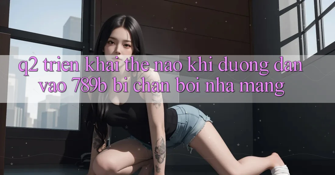 Q2: Triển khai thế nào khi đường dẫn vào 789b bị chặn bởi nhà mạng? Q2: Triển khai thế nào khi đường dẫn vào 789b bị chặn bởi nhà mạng?