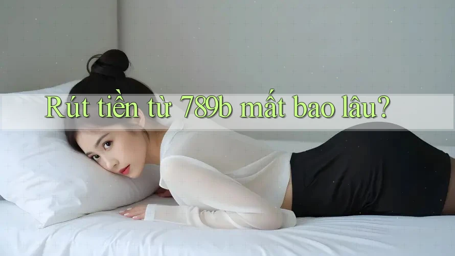 Rút tiền từ 789b mất bao lâu?
