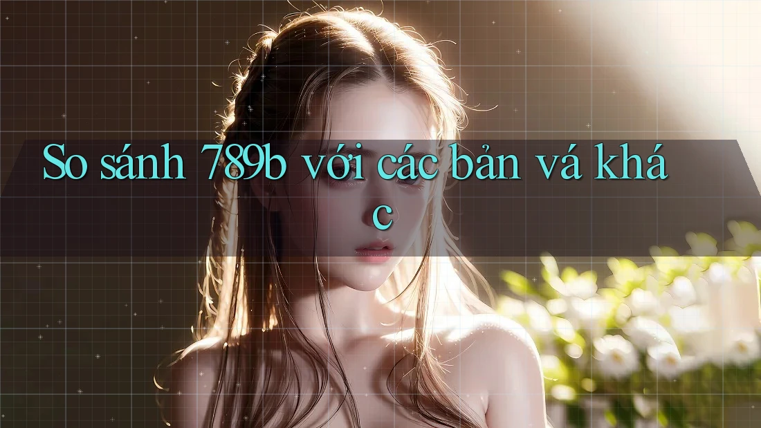 So sánh 789b với các bản vá khác