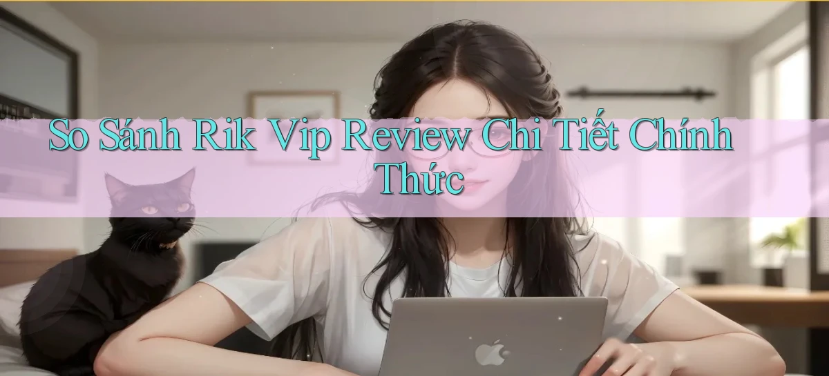 so sánh rik vip review chi tiết chính thức