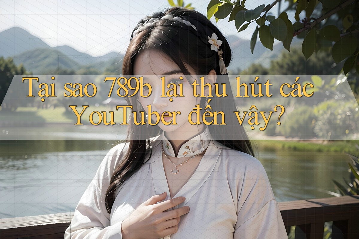 Tại sao 789b lại thu hút các YouTuber đến vậy? Tại sao 789b lại thu hút các YouTuber đến vậy?