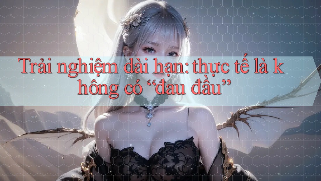 Trải nghiệm dài hạn: thực tế là không có “đau đầu”