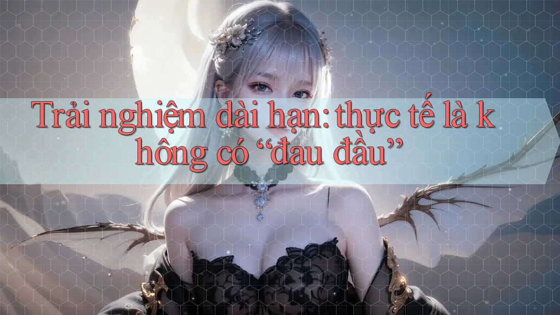 Trải nghiệm dài hạn: thực tế là không có “đau đầu” Trải nghiệm dài hạn: thực tế là không có “đau đầu”