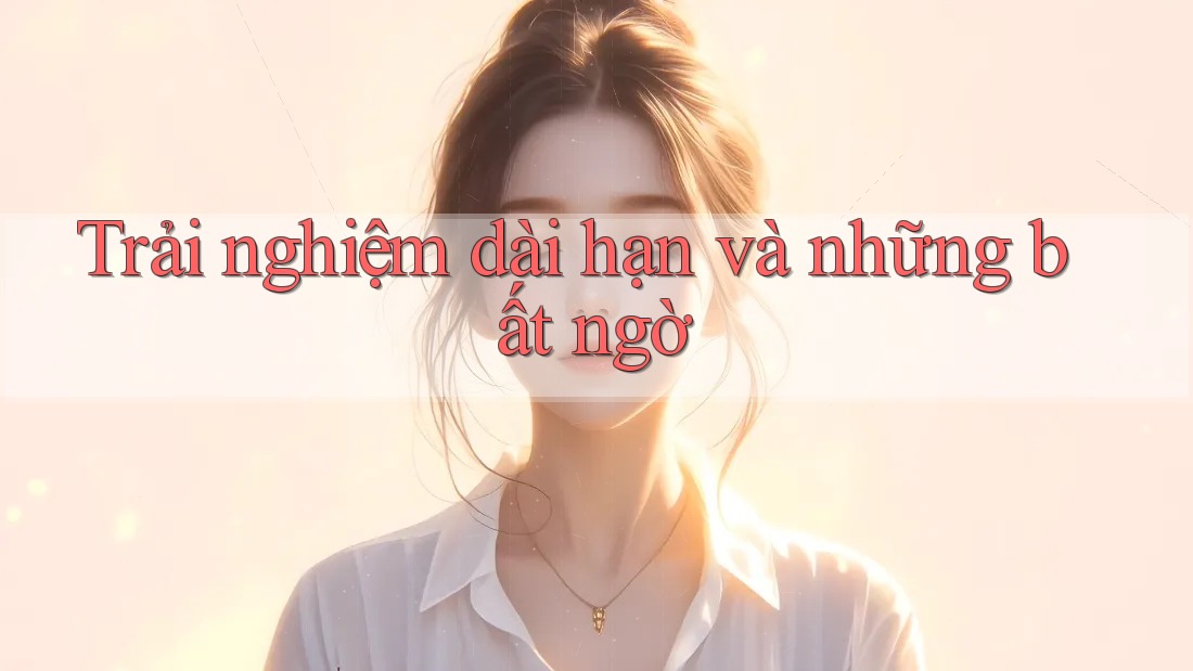 Trải nghiệm dài hạn và những bất ngờ Trải nghiệm dài hạn và những bất ngờ