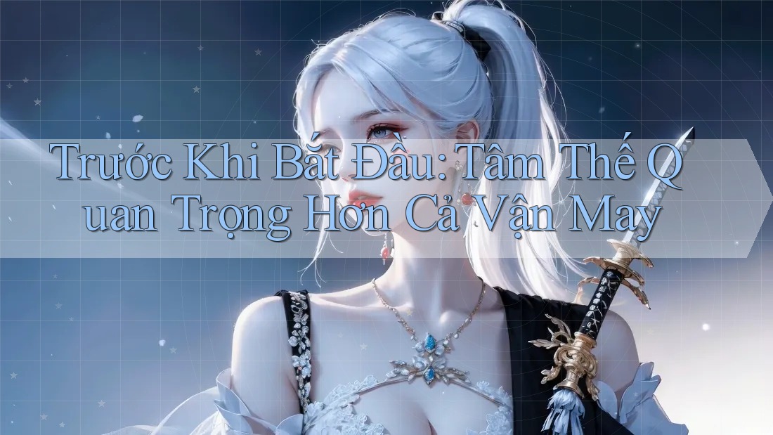 Trước Khi Bắt Đầu: Tâm Thế Quan Trọng Hơn Cả Vận May Trước Khi Bắt Đầu: Tâm Thế Quan Trọng Hơn Cả Vận May
