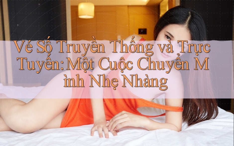 Vé Số Truyền Thống và Trực Tuyến: Một Cuộc Chuyển Mình Nhẹ Nhàng