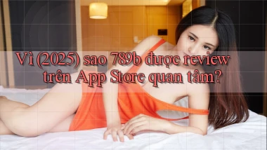Vì (2025) sao 789b được review trên App Store quan tâm