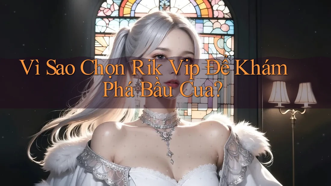 Vì Sao Chọn Rik Vip Để Khám Phá Bầu Cua? Vì Sao Chọn Rik Vip Để Khám Phá Bầu Cua?