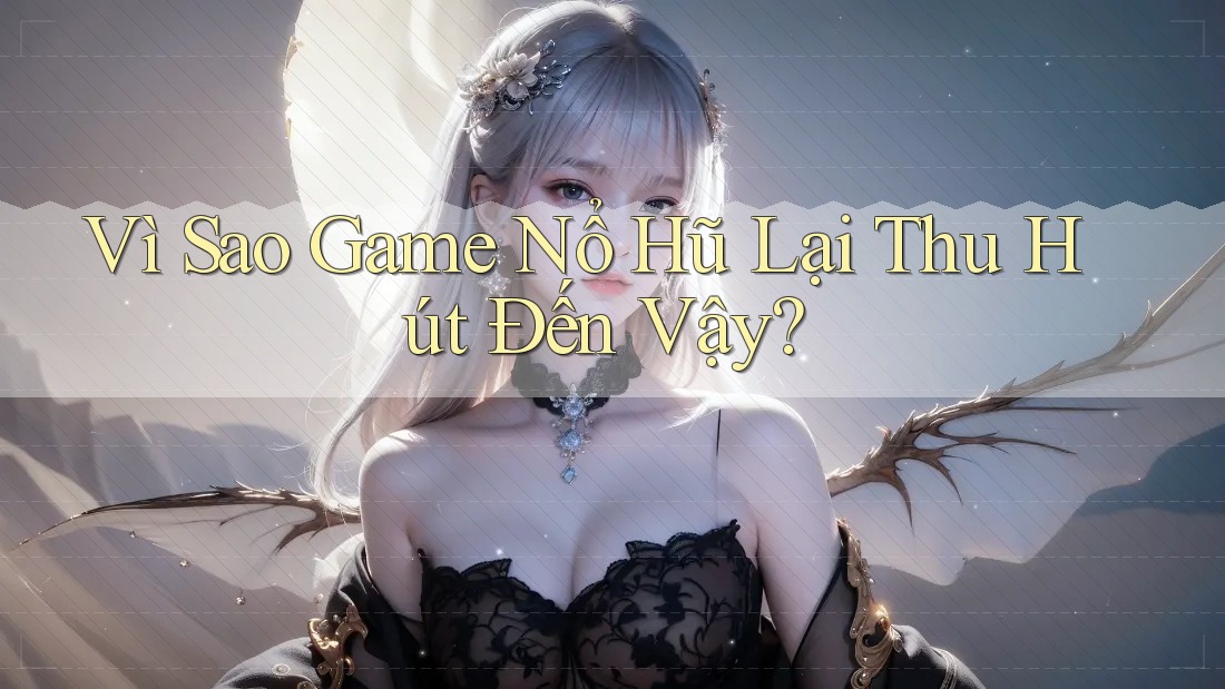 Vì Sao Game Nổ Hũ Lại Thu Hút Đến Vậy? Vì Sao Game Nổ Hũ Lại Thu Hút Đến Vậy?