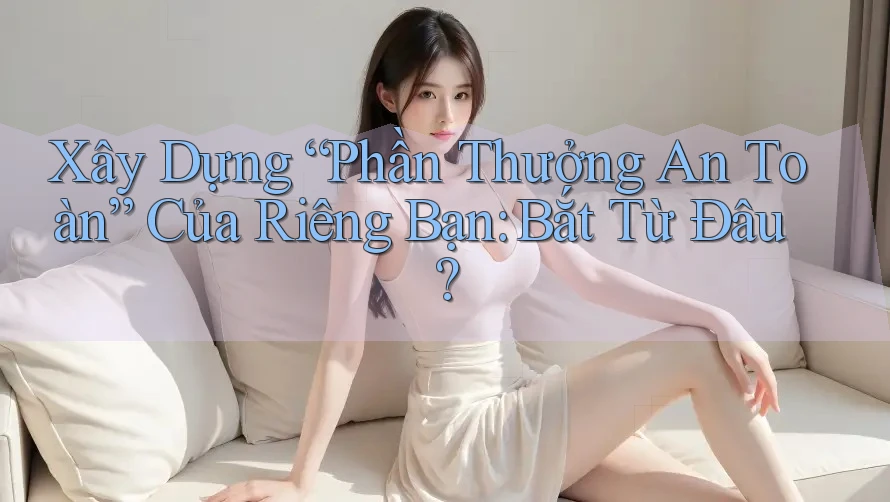 Xây Dựng “Phần Thưởng An Toàn” Của Riêng Bạn: Bắt Từ Đâu?